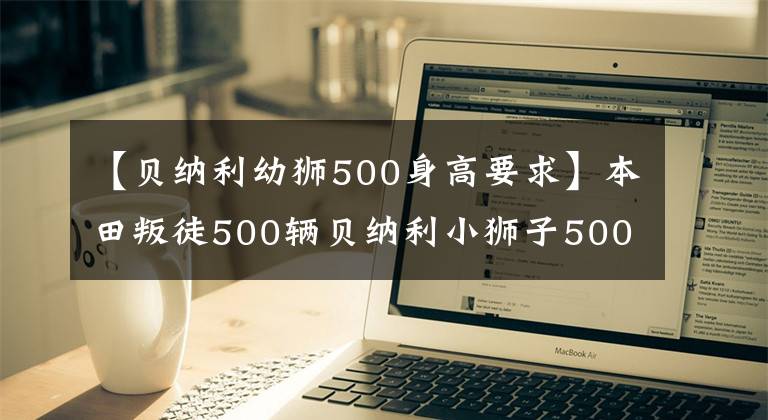 【贝纳利幼狮500身高要求】本田叛徒500辆贝纳利小狮子500辆
