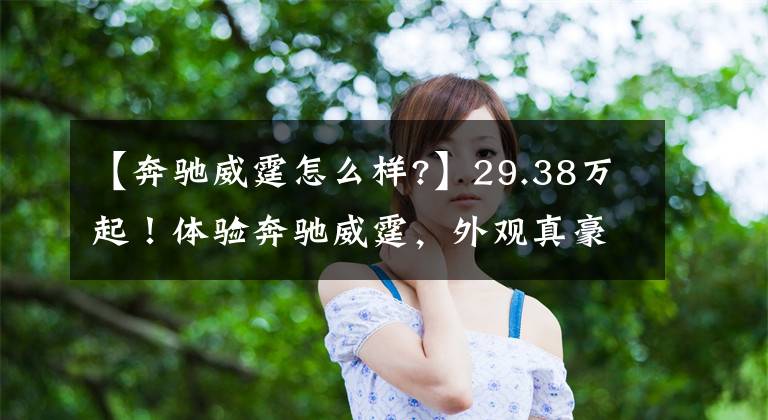 【奔驰威霆怎么样?】29.38万起！体验奔驰威霆，外观真豪华，大空间，座椅放倒变大床