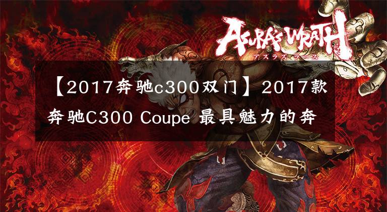 【2017奔驰c300双门】2017款奔驰C300 Coupe 最具魅力的奔驰C级车