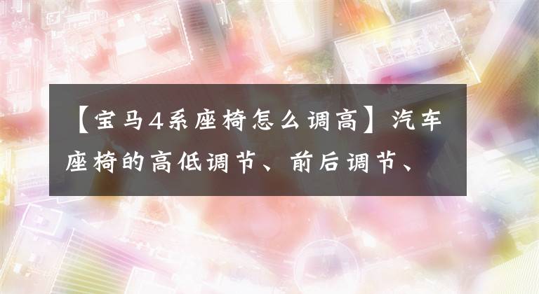 【宝马4系座椅怎么调高】汽车座椅的高低调节、前后调节、靠背调节怎么使用？很多人没有做好