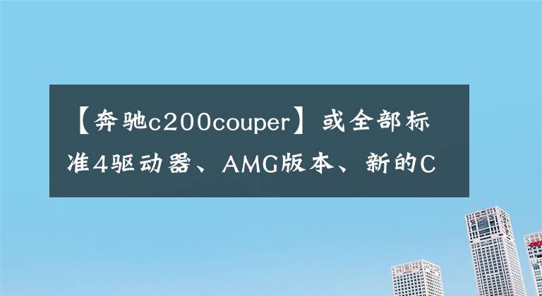 【奔驰c200couper】或全部标准4驱动器、AMG版本、新的C  Coupe渲染曝光