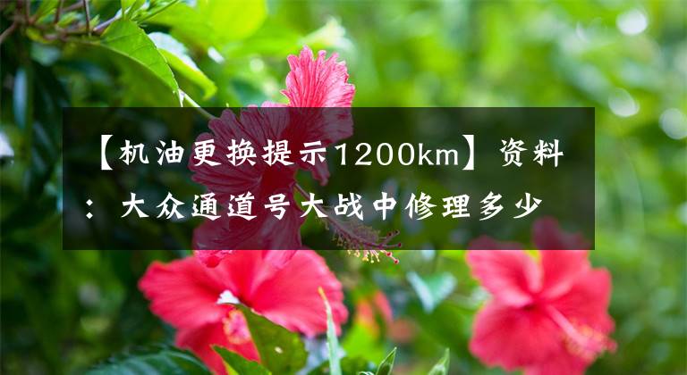 【机油更换提示1200km】资料：大众通道号大战中修理多少修理工，还没有迅速收藏和传达。