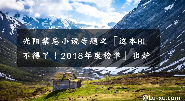光阳禁忌小说专题之「这本BL不得了！2018年度榜单」出炉！腐女千万不能错过的作品！
