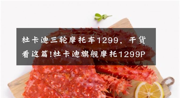 杜卡迪三轮摩托车1299，干货看这篇!杜卡迪旗舰摩托1299Panigale登陆中国 30.9万起