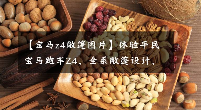 【宝马z4敞篷图片】体验平民宝马跑车Z4，全系敞篷设计，入门是2.0T，48.88万件。