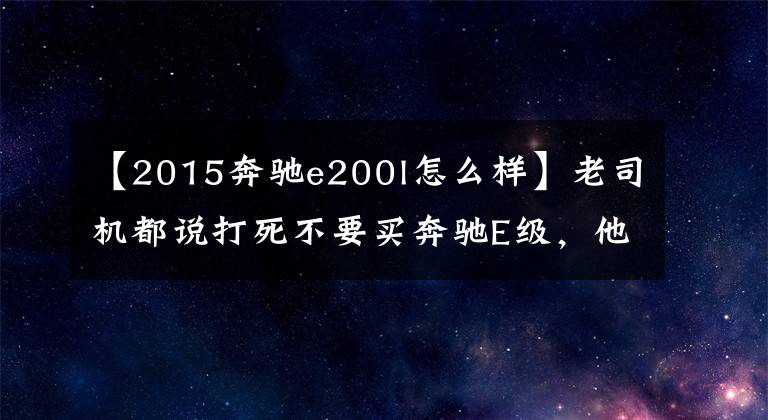 【2015奔驰e200l怎么样】老司机都说打死不要买奔驰E级，他们说了这几个理由，你们服吗
