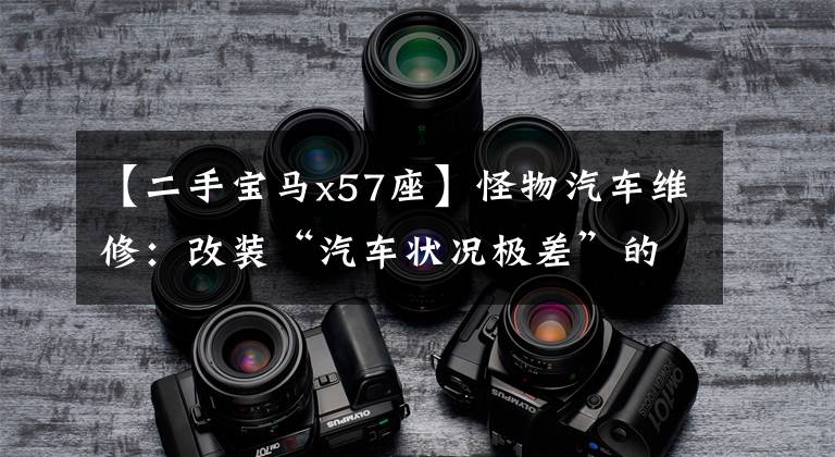 【二手宝马x57座】怪物汽车维修：改装“汽车状况极差”的二手宝马X5，见证“美女手推车”复活。