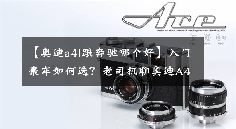【奥迪a4l跟奔驰哪个好】入门豪车如何选？老司机聊奥迪A4L、奔驰C级、宝马3系的优缺点