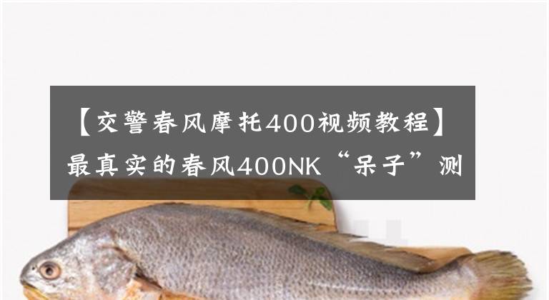 【交警春风摩托400视频教程】最真实的春风400NK“呆子”测评，了解你所不知的地方