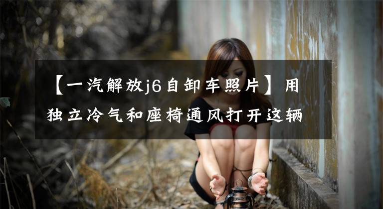 【一汽解放j6自卸车照片】用独立冷气和座椅通风打开这辆自卸车，夏天就不再害怕屁股出汗了。