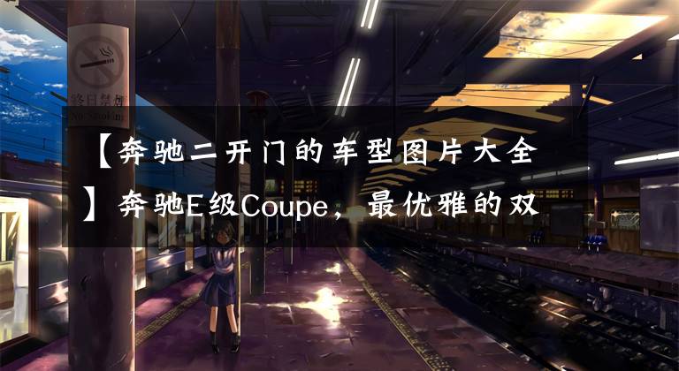 【奔驰二开门的车型图片大全】奔驰E级Coupe，最优雅的双门轿跑，内饰豪华精致