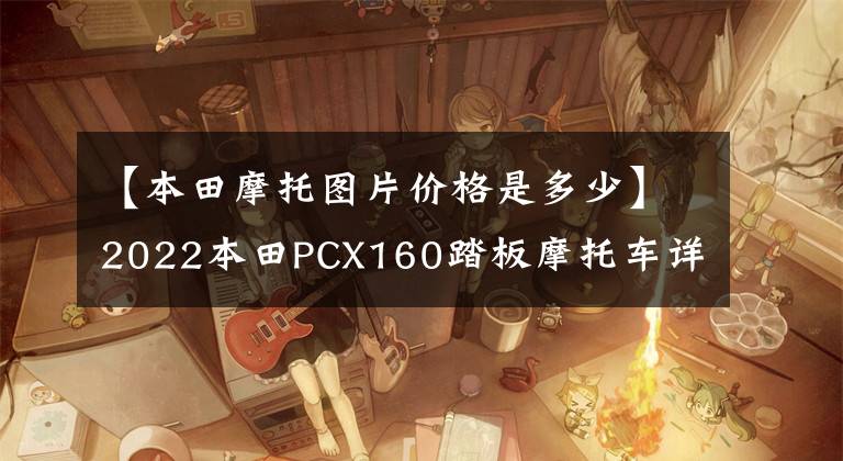 【本田摩托图片价格是多少】2022本田PCX160踏板摩托车详细介绍售价22，990韩元