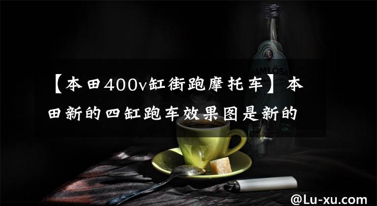 【本田400v缸街跑摩托车】本田新的四缸跑车效果图是新的CBR400RR将迎战川崎。