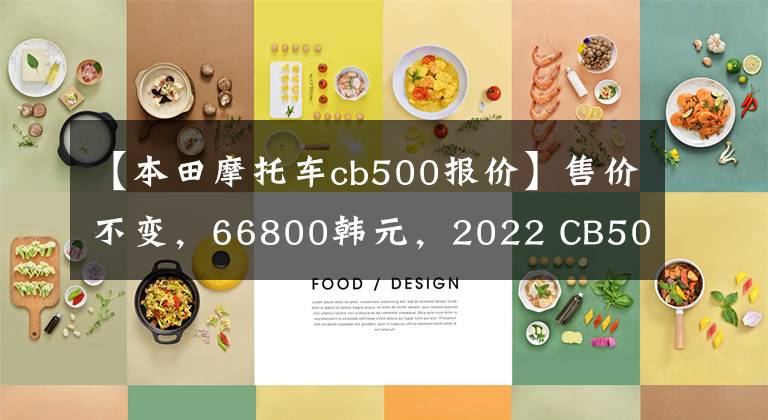 【本田摩托车cb500报价】售价不变，66800韩元，2022 CB500F控制制动性能重新升级