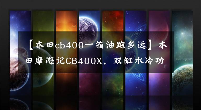 【本田cb400一箱油跑多远】本田摩游记CB400X，双缸水冷功率33千瓦，油箱大，任性。