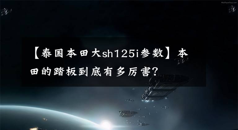 【泰国本田大sh125i参数】本田的踏板到底有多厉害？