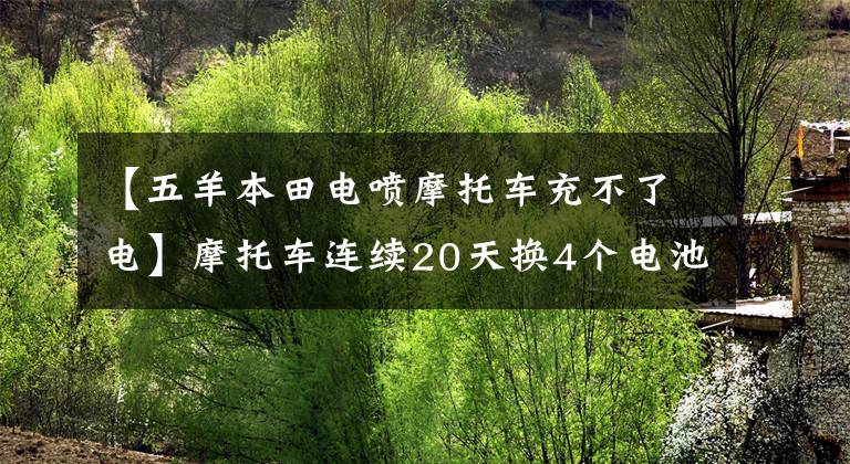 【五羊本田电喷摩托车充不了电】摩托车连续20天换4个电池也找不到充电的理由。