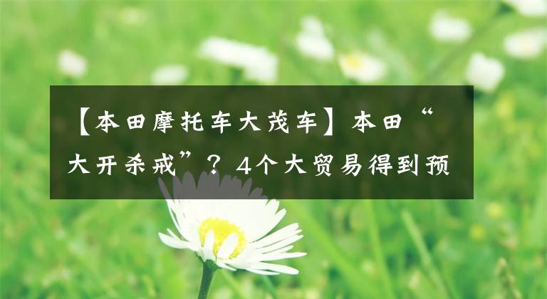【本田摩托车大茂车】本田“大开杀戒”？4个大贸易得到预订，最早7月到达。