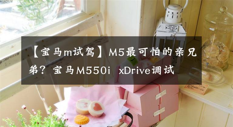 【宝马m试驾】M5最可怕的亲兄弟？宝马M550i  xDrive调试