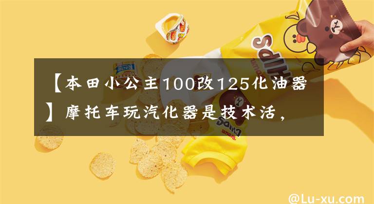 【本田小公主100改125化油器】摩托车玩汽化器是技术活，不是看教程就照搬，重点是总结经验。