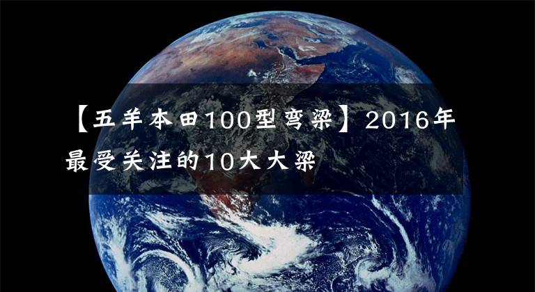 【五羊本田100型弯梁】2016年最受关注的10大大梁