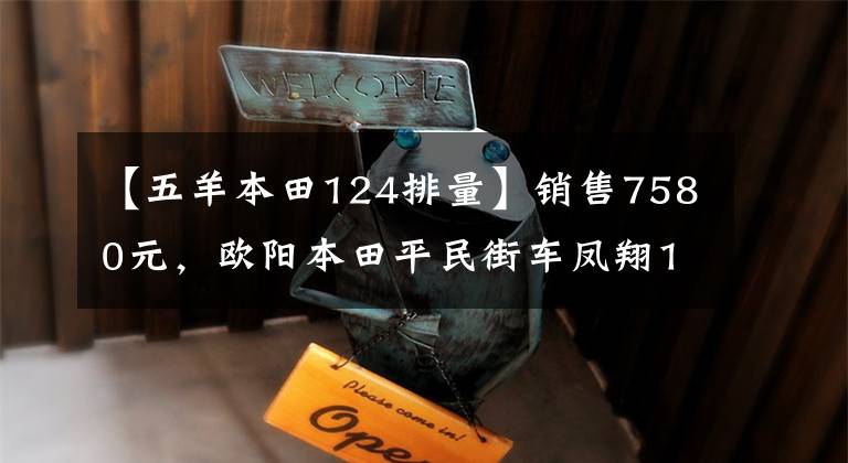 【五羊本田124排量】销售7580元，欧阳本田平民街车凤翔125，13L油箱，综合实力强。