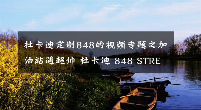 杜卡迪定制848的视频专题之加油站遇超帅 杜卡迪 848 STREETFIGHTER