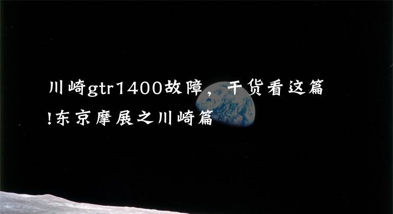 川崎gtr1400故障，干货看这篇!东京摩展之川崎篇