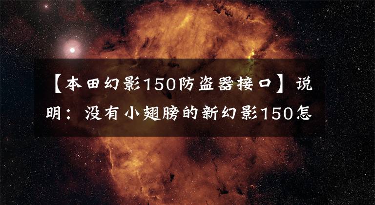 【本田幻影150防盗器接口】说明：没有小翅膀的新幻影150怎么飞