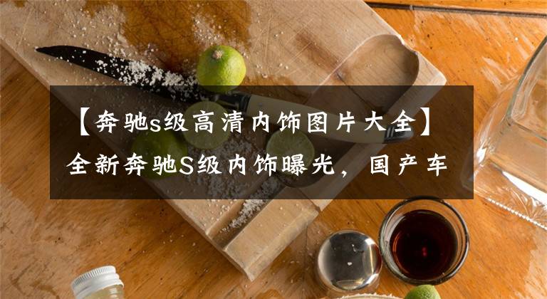 【奔驰s级高清内饰图片大全】全新奔驰S级内饰曝光，国产车同款“中控屏”，是低调还是自信？