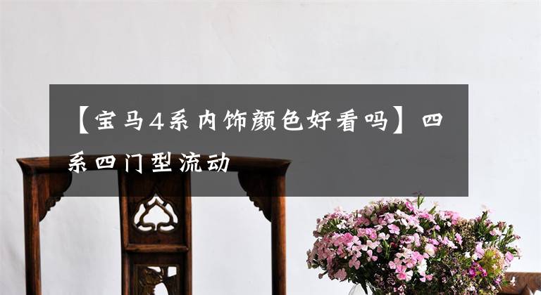【宝马4系内饰颜色好看吗】四系四门型流动