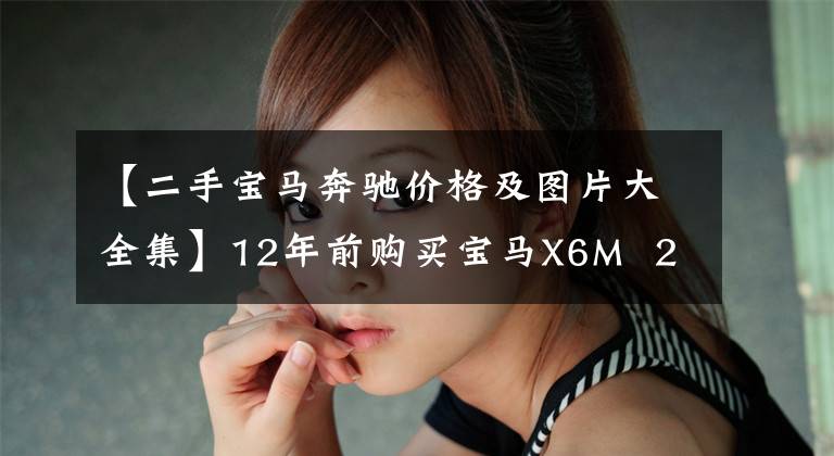 【二手宝马奔驰价格及图片大全集】12年前购买宝马X6M  240万韩元，同年购买邻居奔驰g，目前两辆车的残值完全不同