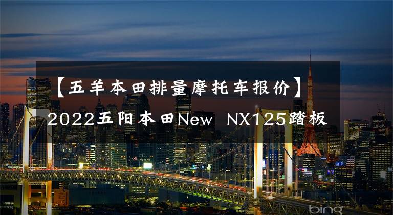 【五羊本田排量摩托车报价】2022五阳本田New  NX125踏板摩托车详细说明售价9690韩元