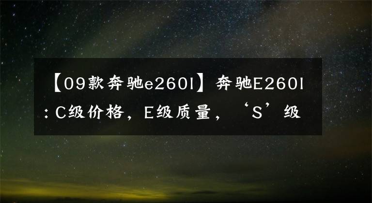 【09款奔驰e260l】奔驰E260l: C级价格，E级质量，‘S’级前任