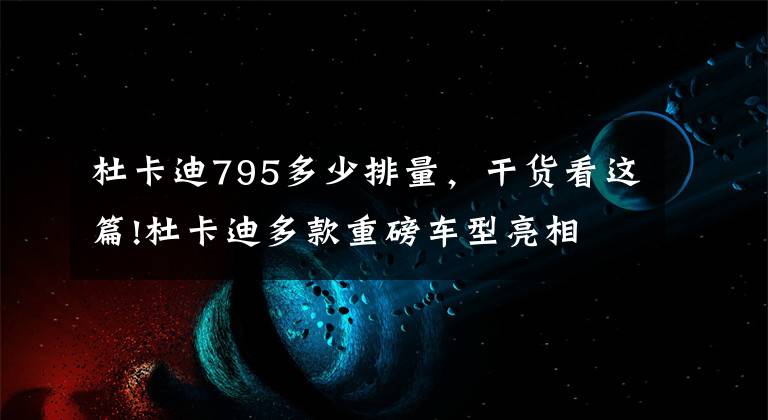杜卡迪795多少排量，干货看这篇!杜卡迪多款重磅车型亮相 魔鬼/超跑领衔