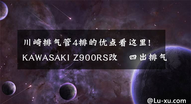 川崎排气管4排的优点看这里!KAWASAKI Z900RS改裝四出排气 声浪迷人