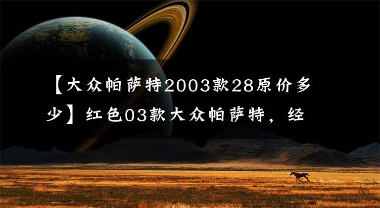 【大众帕萨特2003款28原价多少】红色03款大众帕萨特，经典商务车型，现只要1.2万