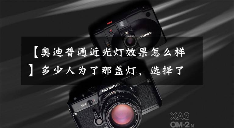【奥迪普通近光灯效果怎么样】多少人为了那盏灯，选择了奥迪，车灯大比拼