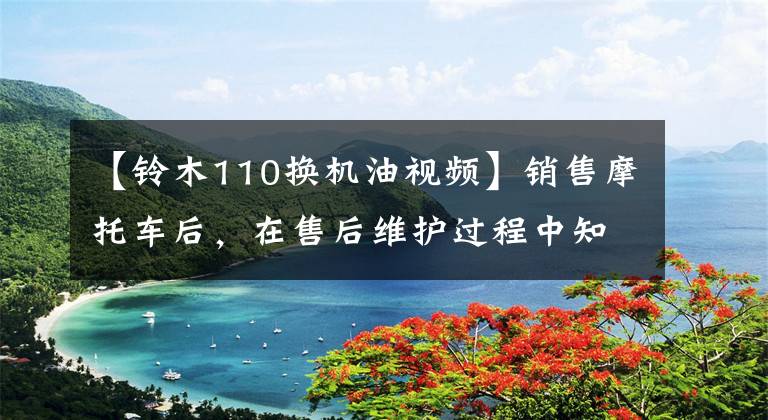 【铃木110换机油视频】销售摩托车后，在售后维护过程中知道了机油的重要性