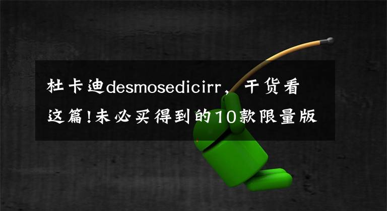 杜卡迪desmosedicirr，干货看这篇!未必买得到的10款限量版杜卡迪摩托车