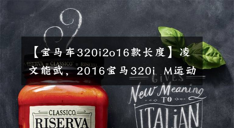 【宝马车320i2o16款长度】凌文能武，2016宝马320i  M运动版试驾。