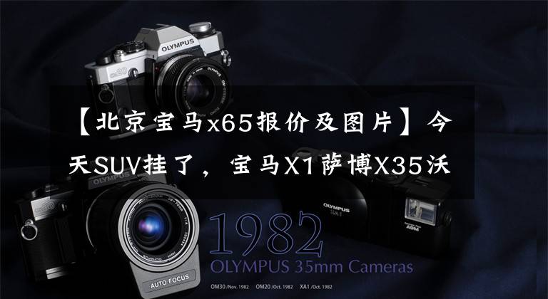 【北京宝马x65报价及图片】今天SUV挂了，宝马X1萨博X35沃尔沃XC60三辆车都上市了。