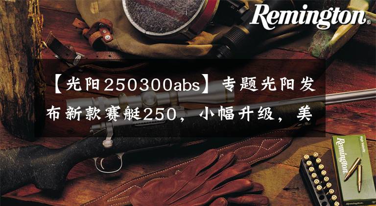 【光阳250300abs】专题光阳发布新款赛艇250，小幅升级，美中不足，售价27300元