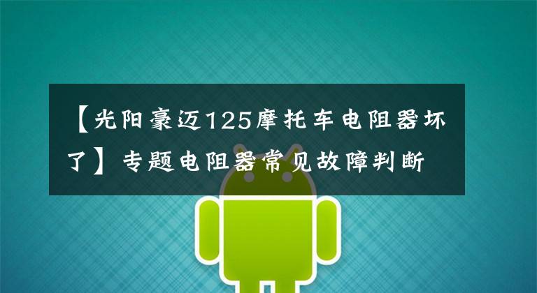 【光阳豪迈125摩托车电阻器坏了】专题电阻器常见故障判断与维修（十）