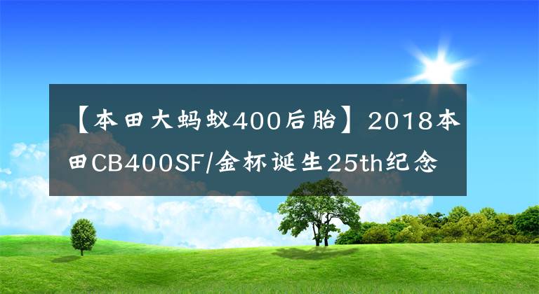 【本田大蚂蚁400后胎】2018本田CB400SF/金杯诞生25th纪念版