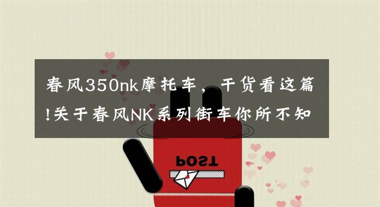 春风350nk摩托车，干货看这篇!关于春风NK系列街车你所不知道的那些事儿！