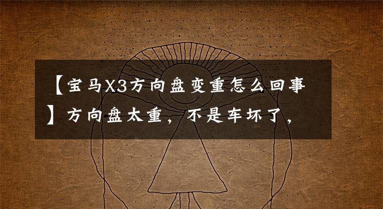 【宝马X3方向盘变重怎么回事】方向盘太重，不是车坏了，这四个原因就是“罪魁祸首”