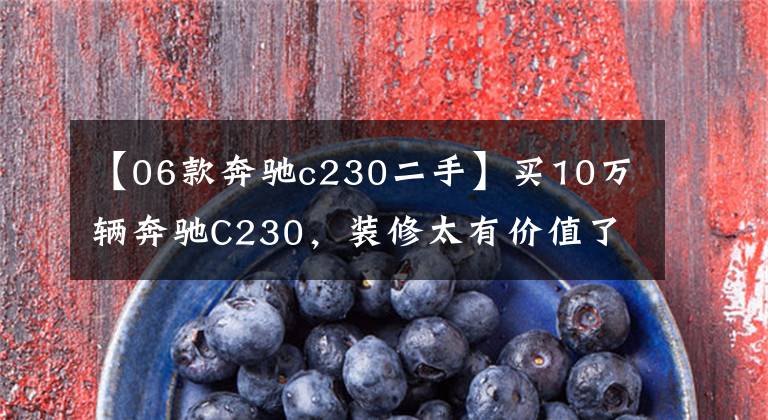 【06款奔驰c230二手】买10万辆奔驰C230，装修太有价值了。