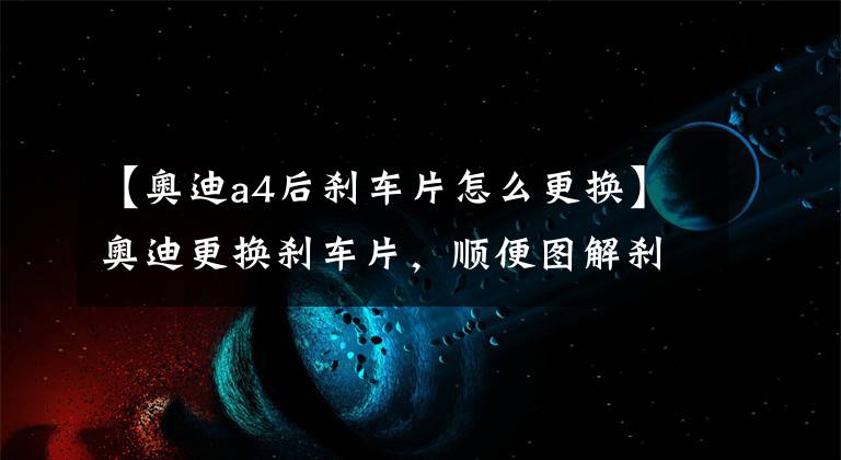 【奥迪a4后刹车片怎么更换】奥迪更换刹车片，顺便图解刹车原理！
