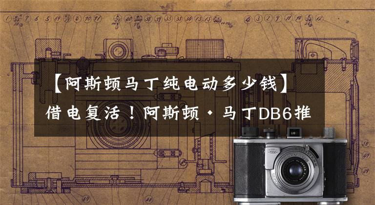 【阿斯顿马丁纯电动多少钱】借电复活！阿斯顿·马丁DB6推出纯电版，老爷车的新趋势？